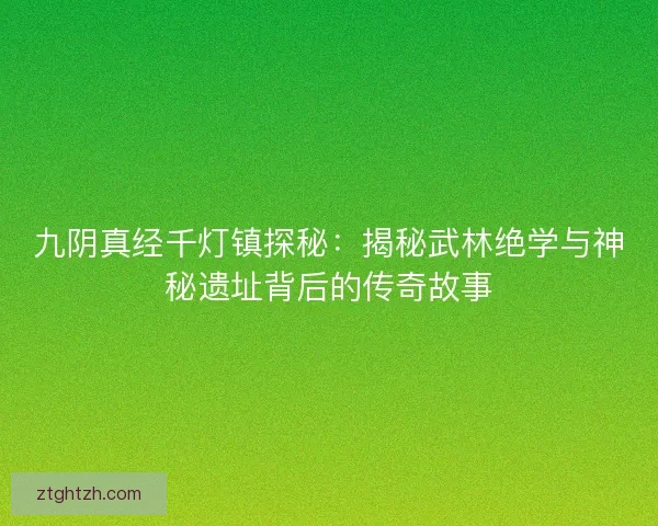 九阴真经千灯镇探秘：揭秘武林绝学与神秘遗址背后的传奇故事