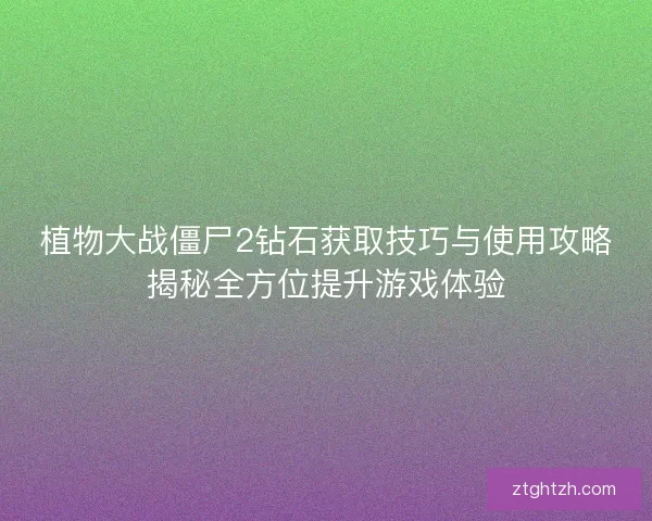 植物大战僵尸2钻石获取技巧与使用攻略揭秘全方位提升游戏体验