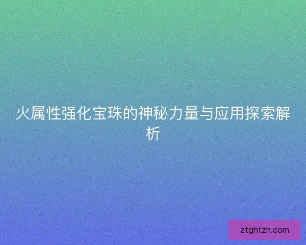 火属性强化宝珠的神秘力量与应用探索解析