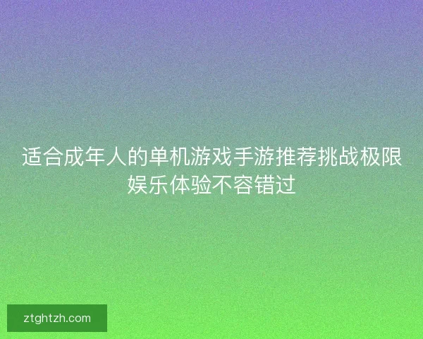 适合成年人的单机游戏手游推荐挑战极限娱乐体验不容错过