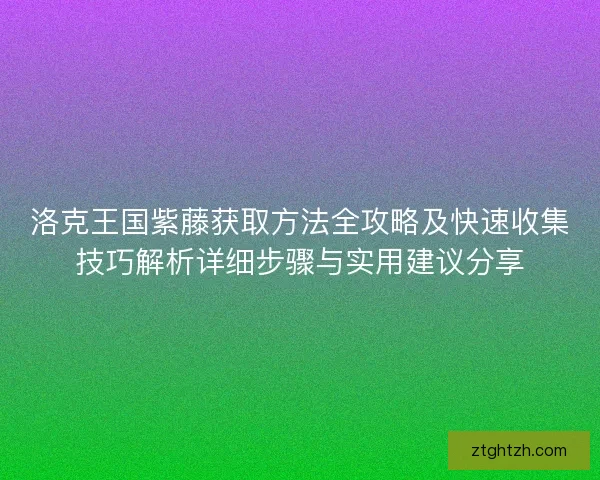 洛克王国紫藤获取方法全攻略及快速收集技巧解析详细步骤与实用建议分享