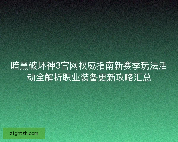 暗黑破坏神3官网权威指南新赛季玩法活动全解析职业装备更新攻略汇总