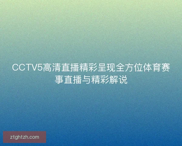 CCTV5高清直播精彩呈现全方位体育赛事直播与精彩解说