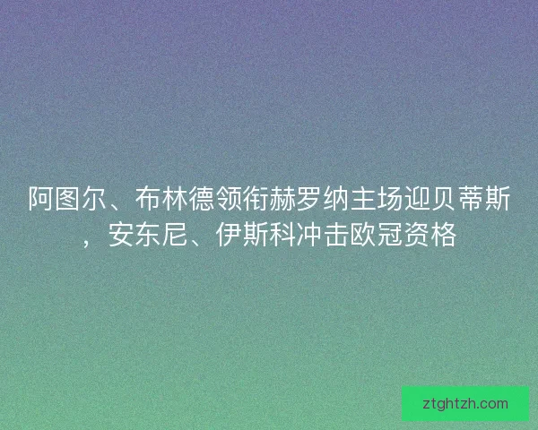 阿图尔、布林德领衔赫罗纳主场迎贝蒂斯，安东尼、伊斯科冲击欧冠资格