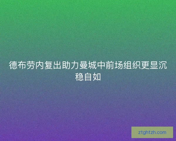 德布劳内复出助力曼城中前场组织更显沉稳自如