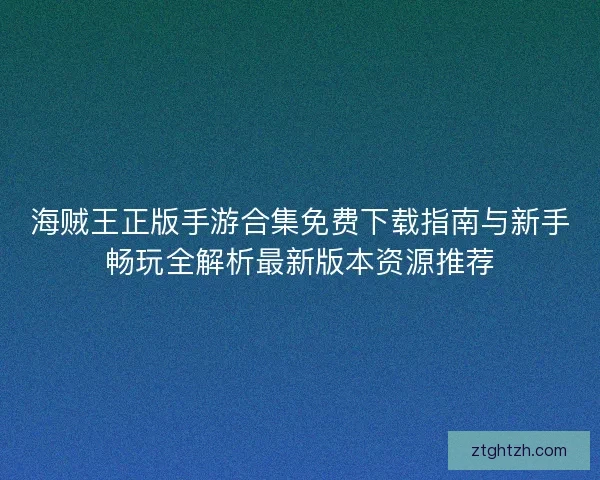 海贼王正版手游合集免费下载指南与新手畅玩全解析最新版本资源推荐