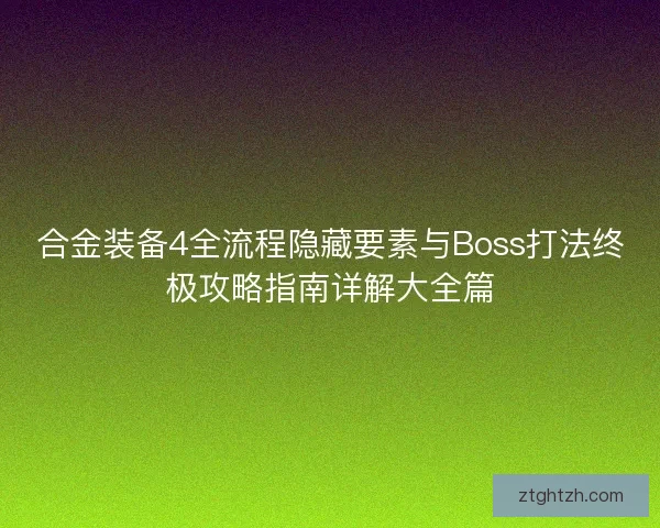 合金装备4全流程隐藏要素与Boss打法终极攻略指南详解大全篇