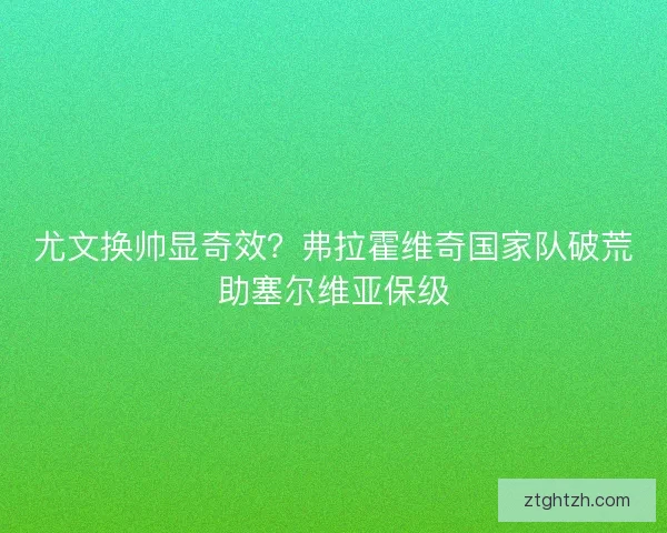 尤文换帅显奇效？弗拉霍维奇国家队破荒助塞尔维亚保级