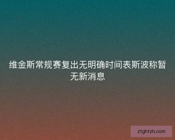 维金斯常规赛复出无明确时间表斯波称暂无新消息